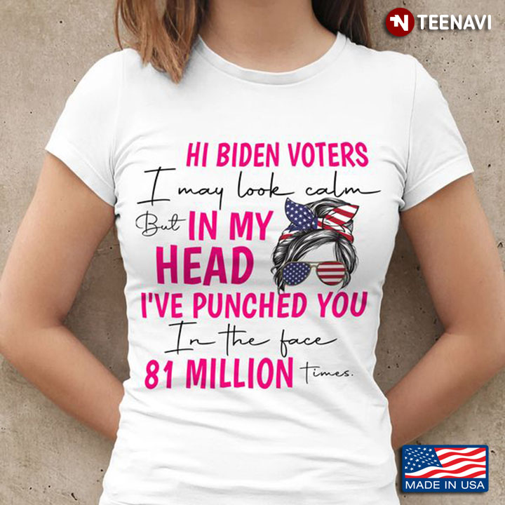Anti Biden Shirt, Hi Biden Voter I May Look Calm But In My Head I’ve Punched You