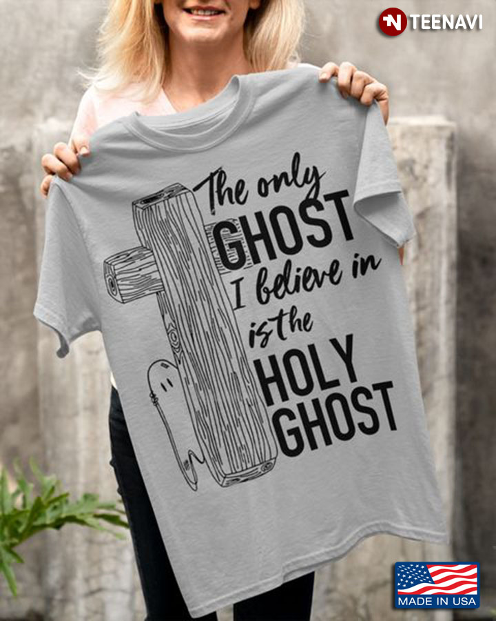 Cross Shirt, The Only Ghost I Believe In Is The Holy Ghost