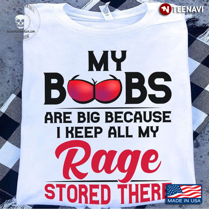 Funny Boob Shirt, My Boobs Are Big Because I Keep All My Rage Stored There