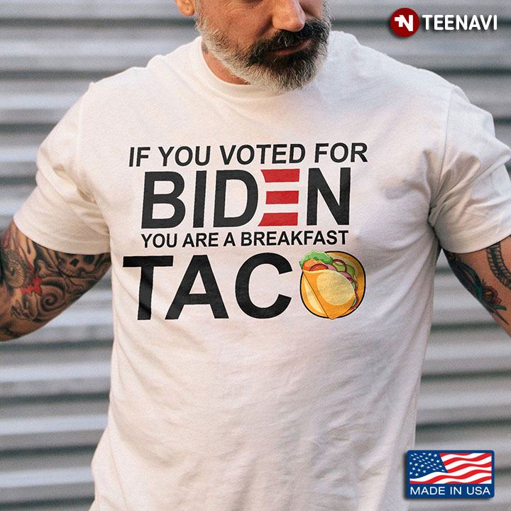 Biden Taco Shirt, If You Voted For Biden You Are A Breakfast Taco