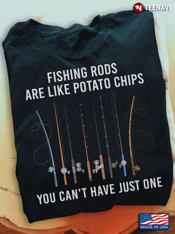Fishing Shirt, Fishing Rods Are Like Potato Chips You Can't Have Just One