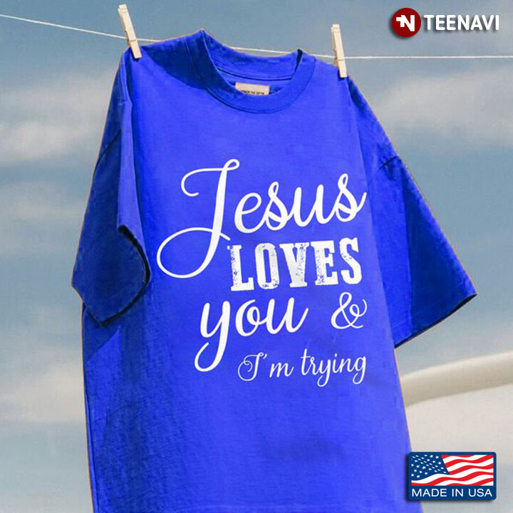 Jesus Shirt, Jesus Loves You And I'm Trying