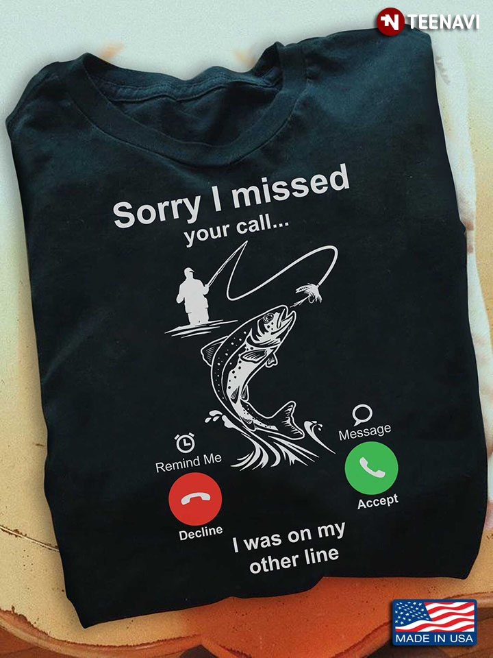 Fishing Lover Shirt, Sorry I Missed Your Call I Was On My Other Line