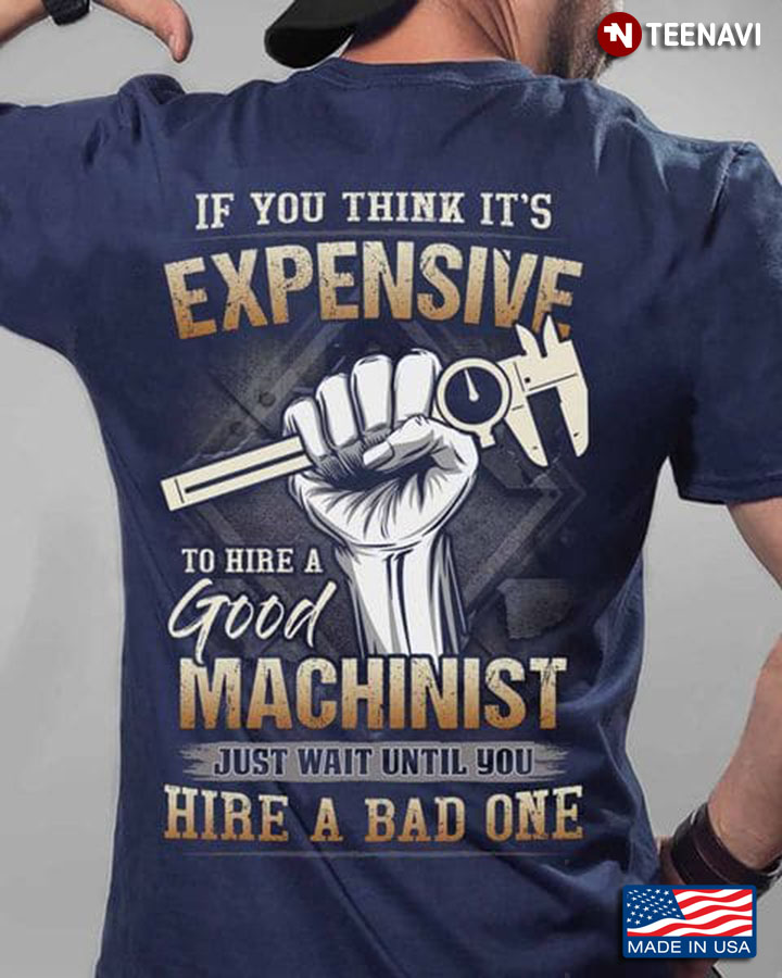 Machinist Shirt, If You Think It's Expensive To Hire A Good Machinist Just Wait