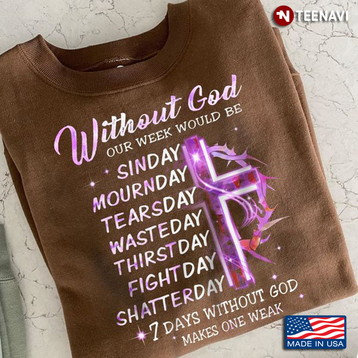 God Shirt, Without God Our Week Would Be 7 Days Without God Makes One Weak