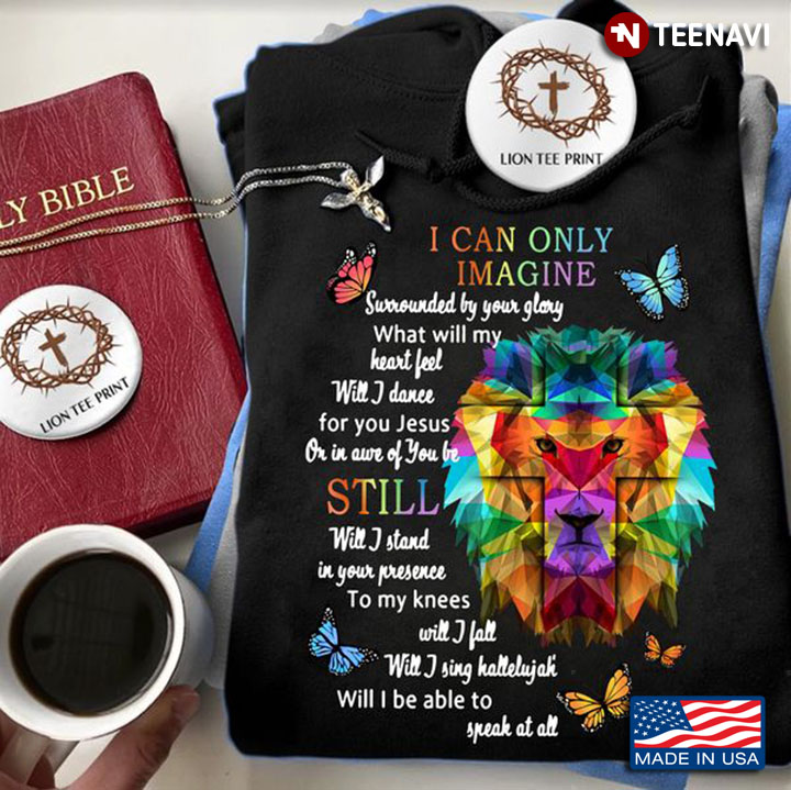 Lion God Shirt, I Can Only Imagine Surrounded By Your Glory What Will My Heart