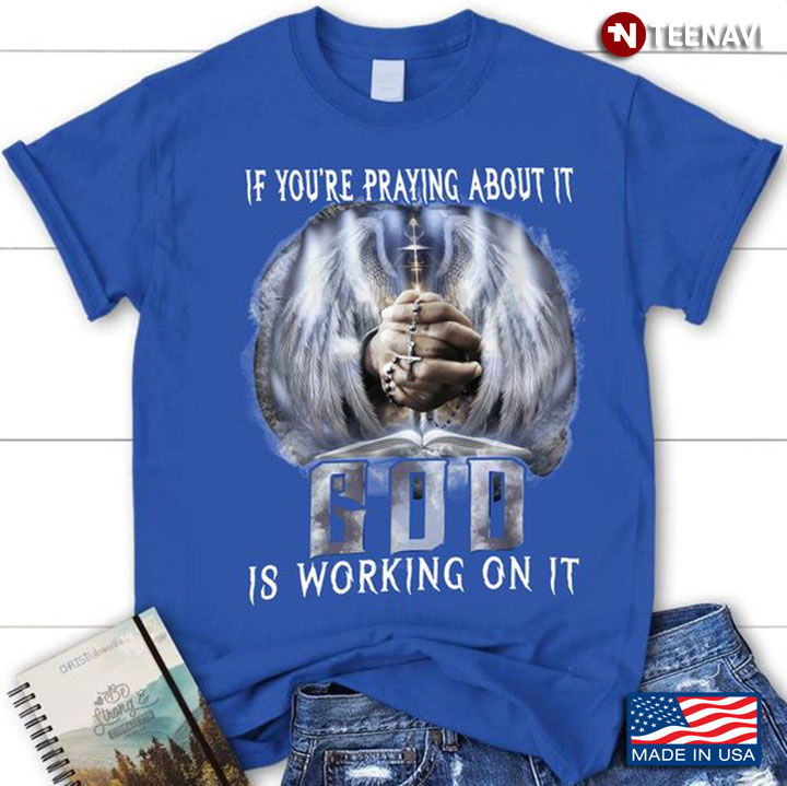 Christ Shirt, If You're Praying About It God Is Working On It