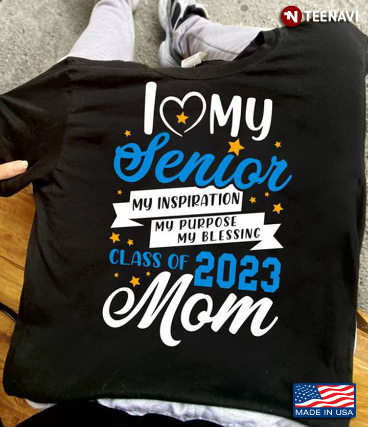 Senior Mom Shirt, I Love My Senior My Inspiration My Purpose My Blessing