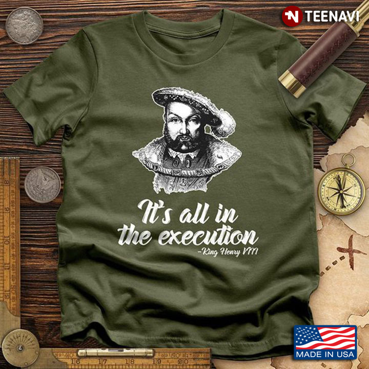 King Henry Shirt, It's All In The Execution King Henry VIII