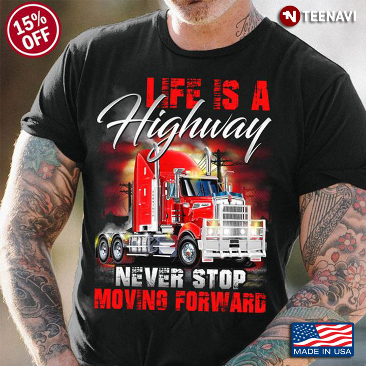 Truck Driver Shirt, Life Is A Highway Never Stop Moving Forward