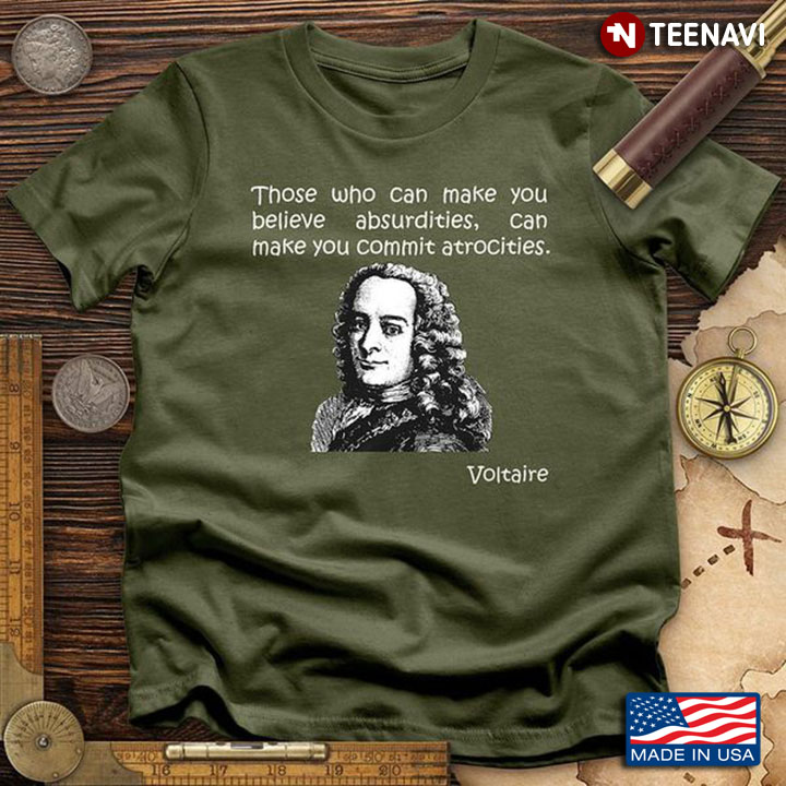 Voltaire Shirt, Those Who Can Make You Believe Absurdities Can Make You Commit