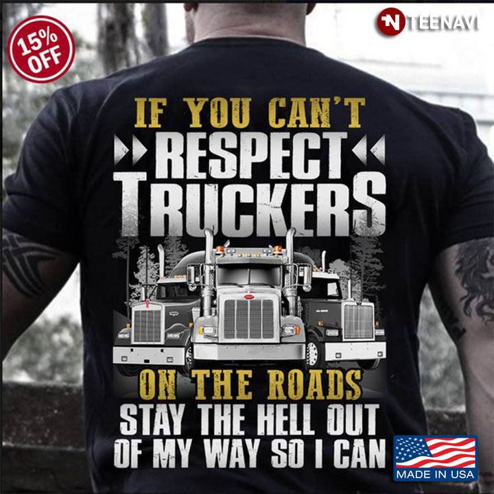 Trucker Shirt, If You Can't Respect Truckers On The Roads Stay The Hell Out