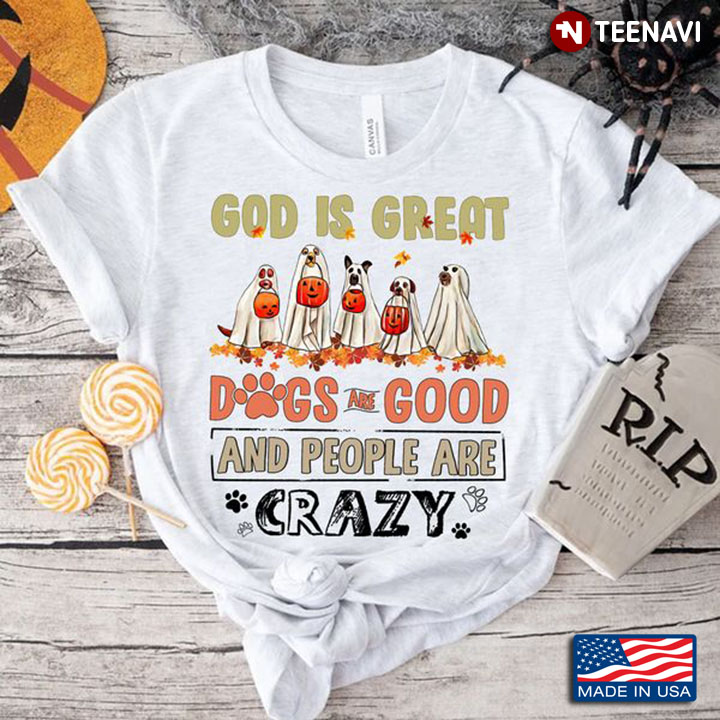 Boo Dog Shirt, God Is Great Dogs Are Good And People Are Crazy
