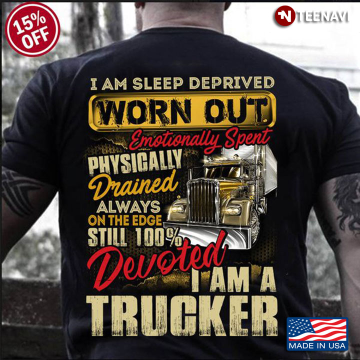 Trucker Shirt, I Am Sleep Deprived Worn Out Emotionally Spent Physically Drained