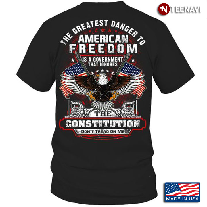 Eagle America Shirt, The Greatest Danger To American Freedom Is A Government
