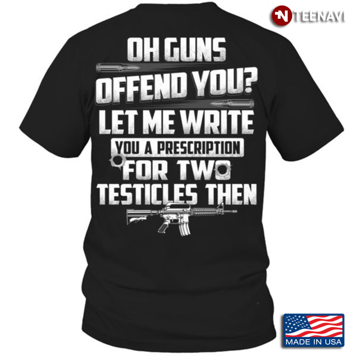 Gun Shirt, Oh Guns Offend You Let Me Write You A Prescription For Two Testicles