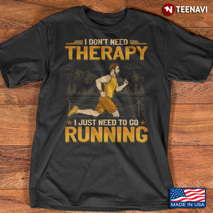 Running Shirt, I Don't Need Therapy I Just Need To Go Running