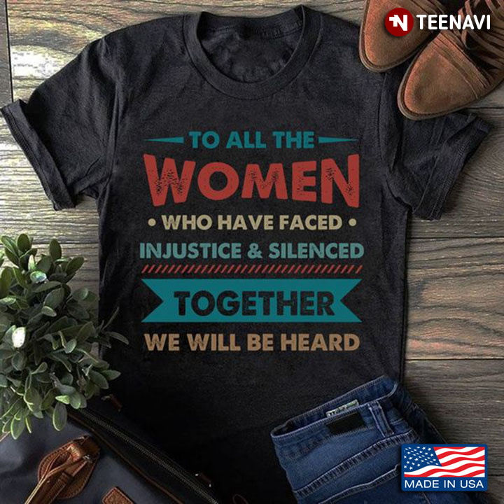 Feminist Shirt, To All The Women Who Have Faced Injustice And Silenced