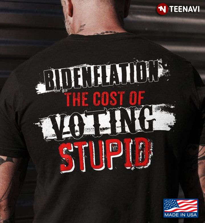 Anti Biden Shirt, Bidenflation The Cost Of Voting Stupid