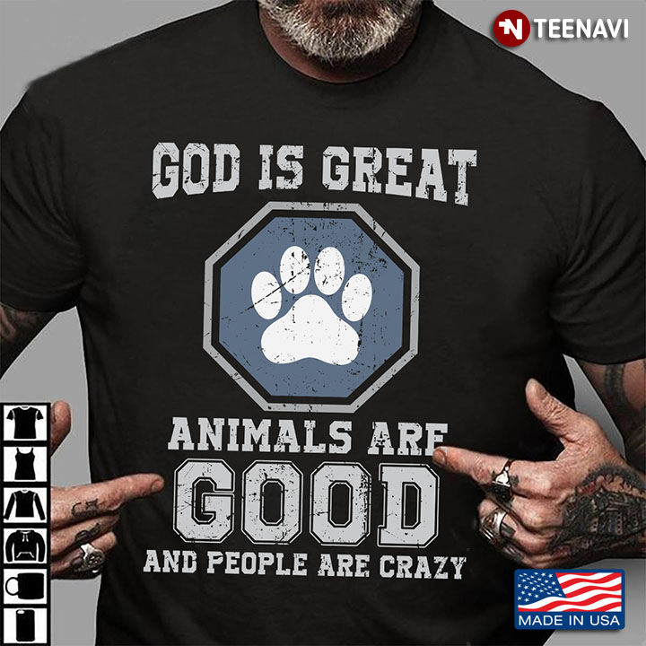 God Animals Shirt, God Is Great Animals Are Good And People Are Crazy