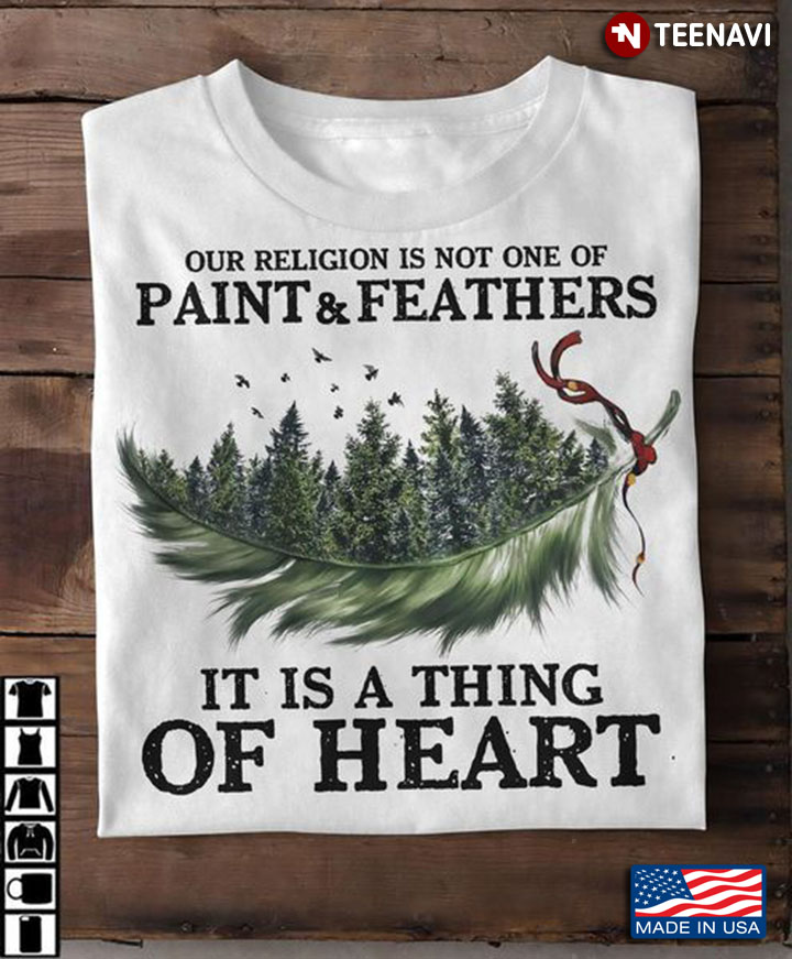 Religion Shirt, Our Religion Is Not One Of Paint And Feathers It Is A Thing