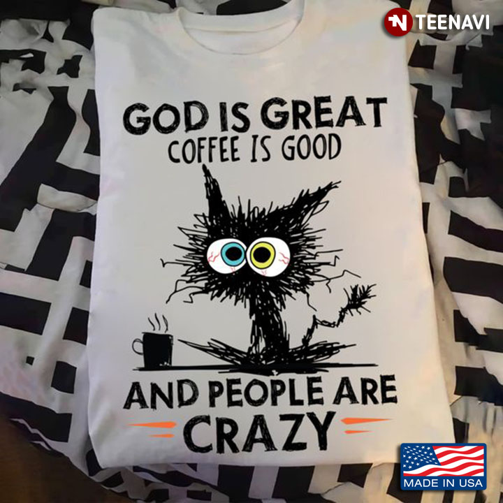 God Coffee Shirt, God Is Great Coffee Is Good And People Are Crazy