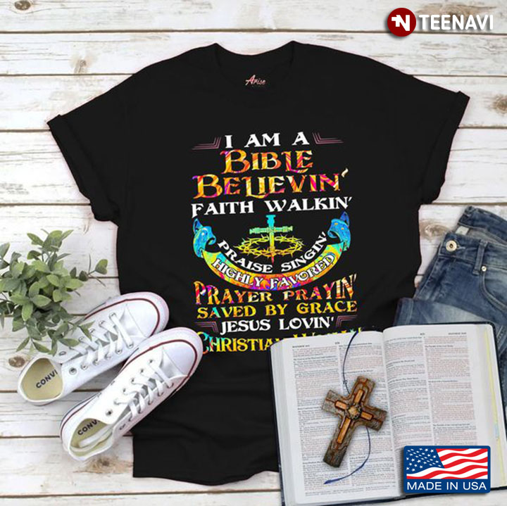 Christian Shirt, I Am A Bible Believin' Faith Walkin' Praise Singin'