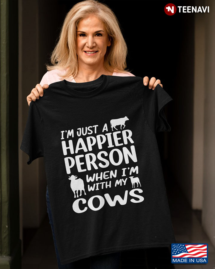 Cow Lover Shirt, I'm Just A Happier Person When I'm With My Cows