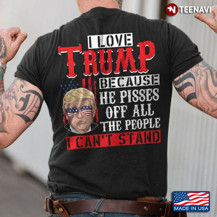 Trump Shirt, I Love Trump Because He Pisses Off All The People I Can't Stand