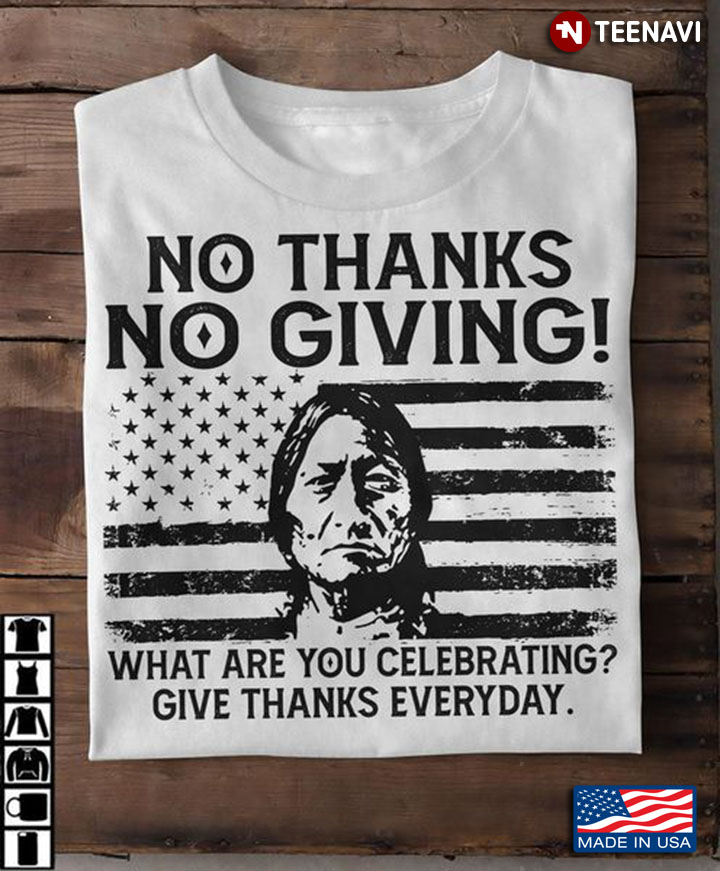 Native Shirt, No Thanks No Giving What Are You Celebrating Give Thanks Everyday