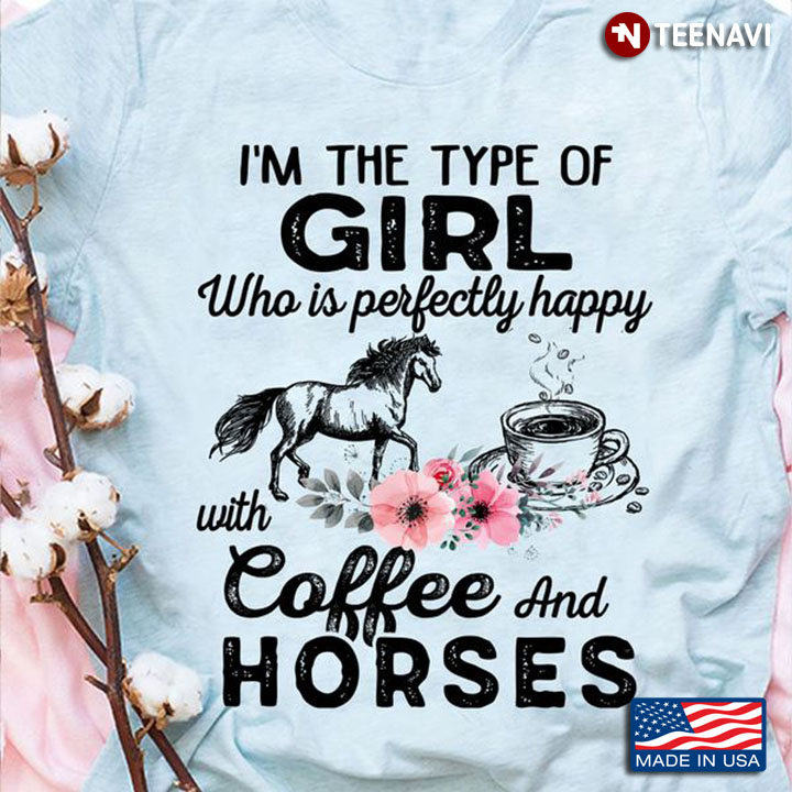 Coffee Horse Shirt, I'm The Type Of Girl Who Is Perfectly Happy With Coffee