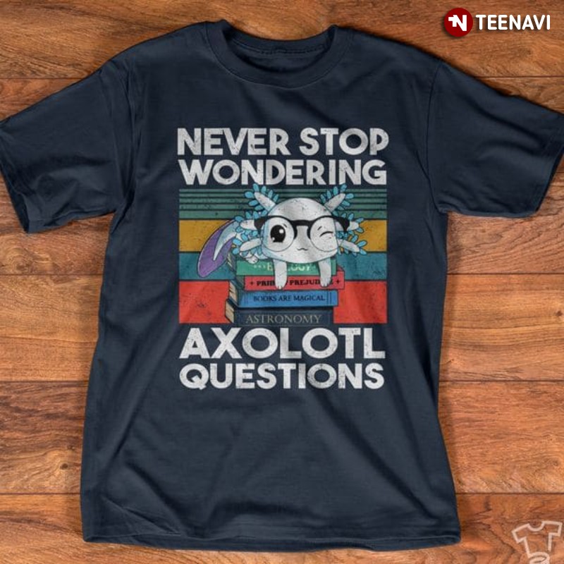 Cute Axolotl Shirt, Vintage Never Stop Wondering Axolotl Questions