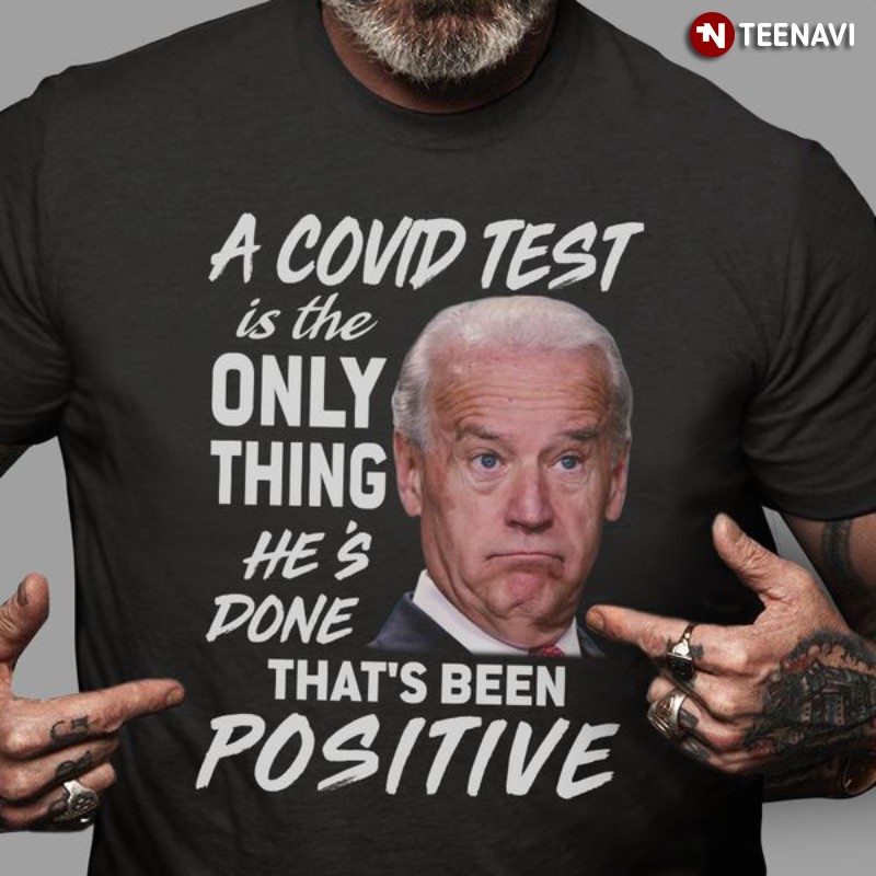Anti Biden Shirt, A Covid Test Is The Only Thing He's Done That's Been Positive