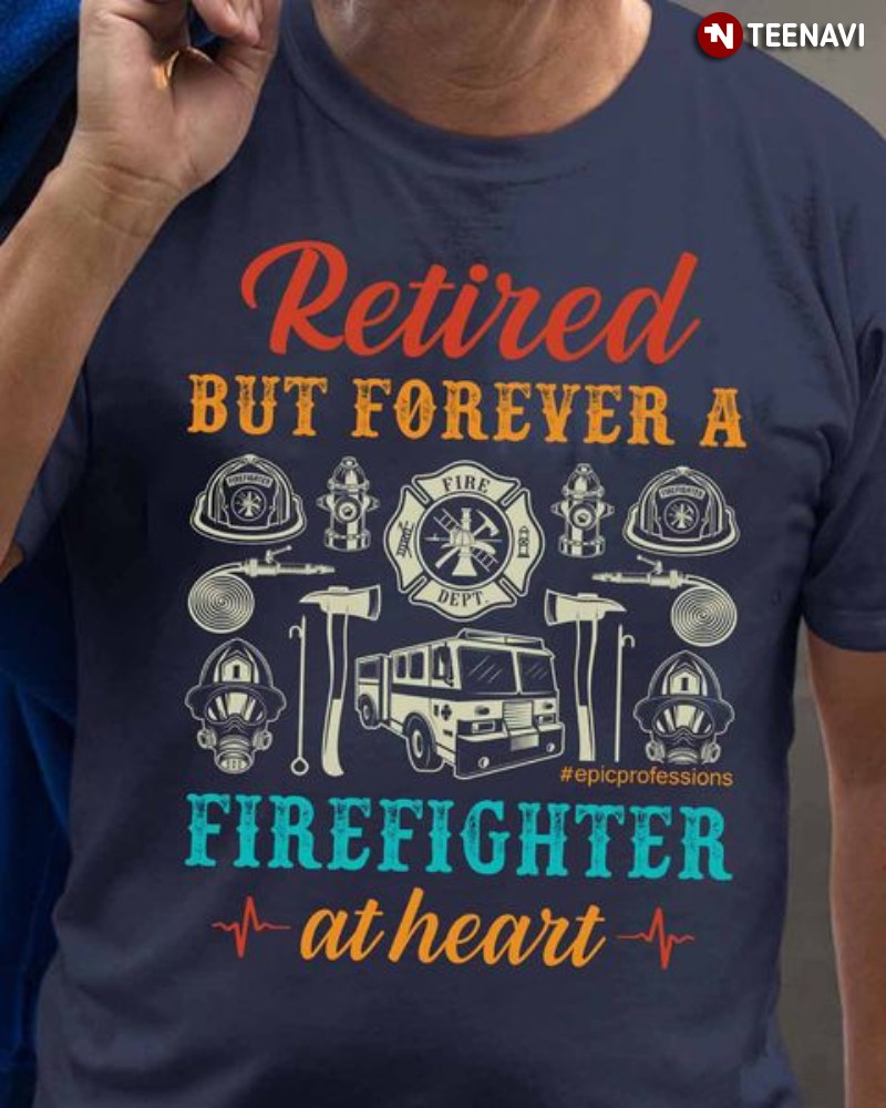 Retired Firefighter Shirt, Retired But Forever A Firefighter At Heart