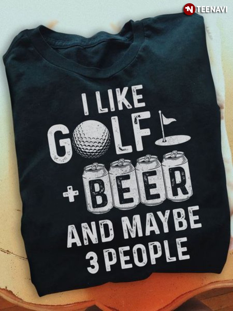 Golf Beer Shirt, I Like Golf And Beer And Maybe 3 People