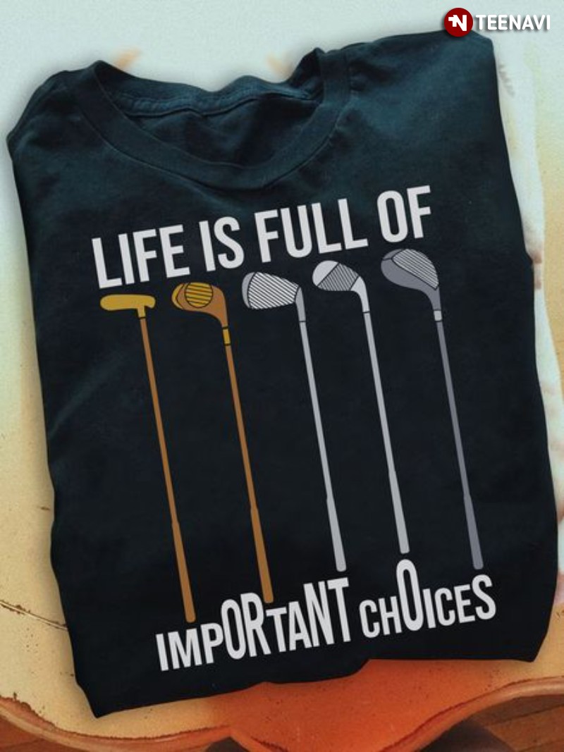 Funny Golf Shirt, Life Is Full Of Important Choices