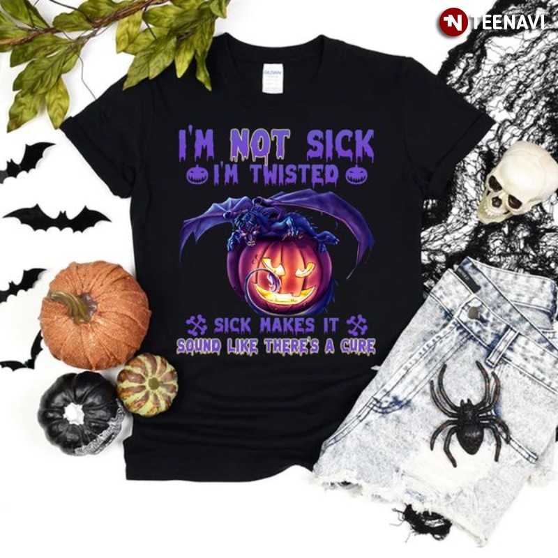 Halloween Dragon Shirt, I'm Not Sick I'm Twisted Sick Make It Sound Like