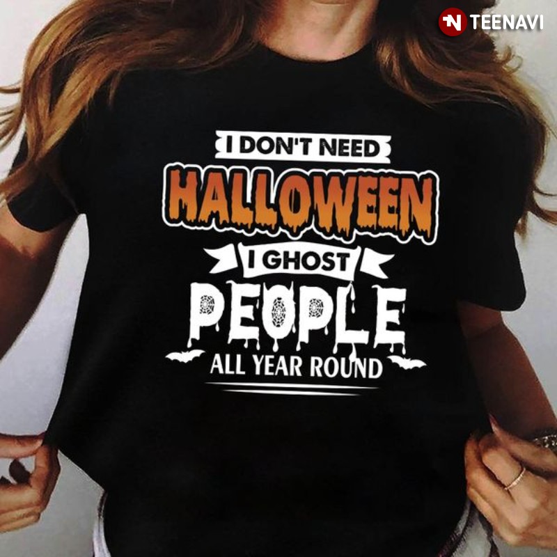 Halloween Shirt, I Don't Need Halloween I Ghost People All Year Round
