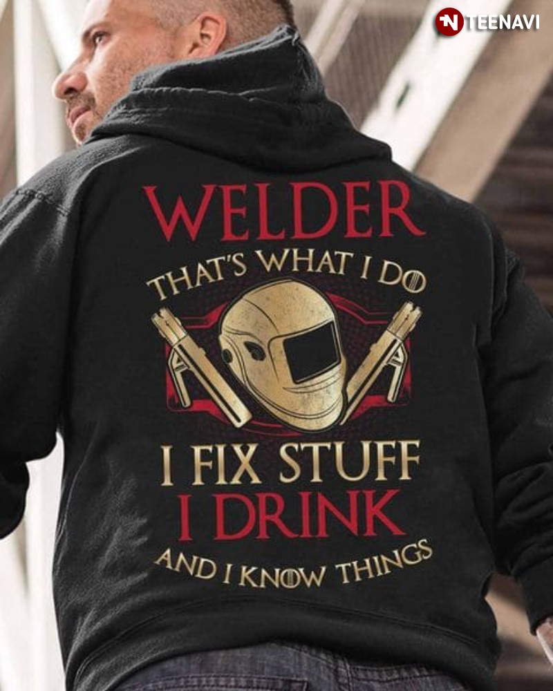 Welder Shirt, Welder That's What I Do I Fix Stuff I Drink And I Know Things