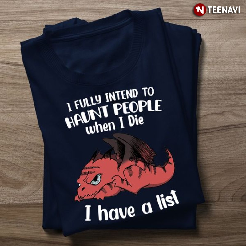 Grumpy Dragon Shirt, I Fully Intend To Haunt People When I Die I Have A List
