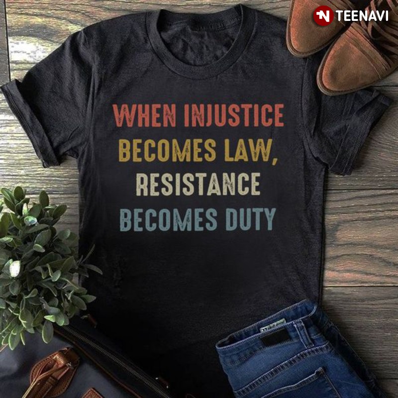 Injustice Shirt, When Injustice Becomes Law Resistance Becomes Duty