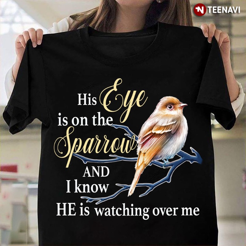 Christian Shirt, His Eye Is On The Sparrow And I Know He Is Watching Over Me