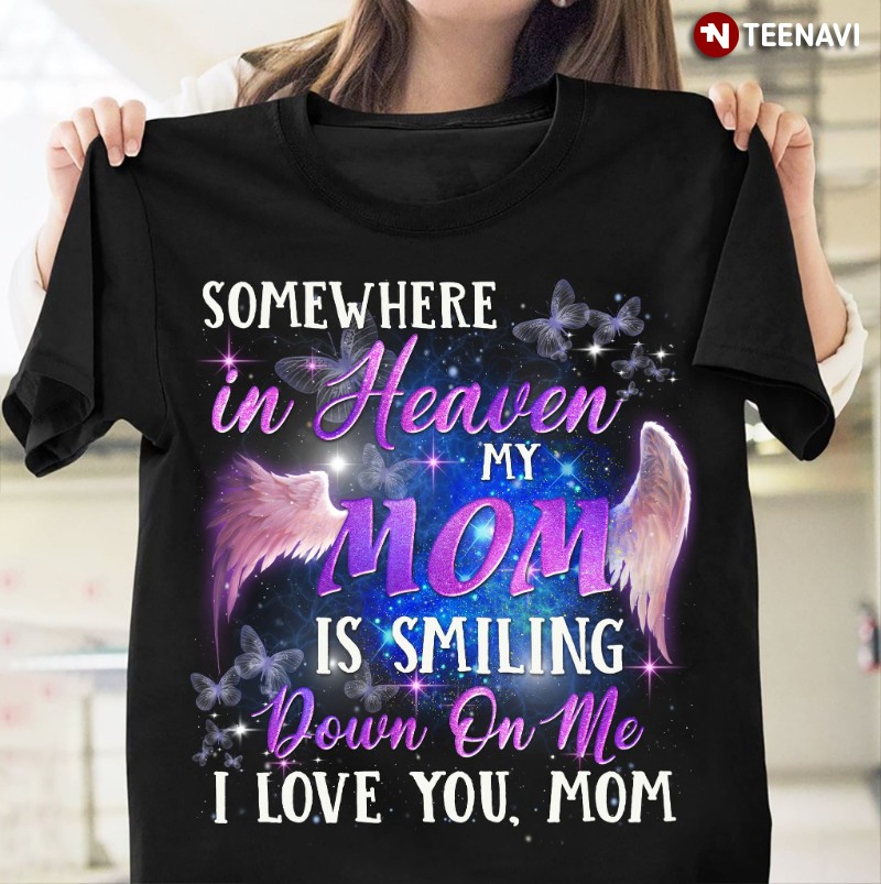 Mom In Heaven Shirt, Somewhere In Heaven My Mom Is Smiling Down On Me I Love You