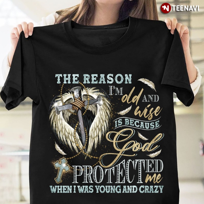 God Shirt, The Reason I'm Old And Wise Is Because God Protected Me When I Was