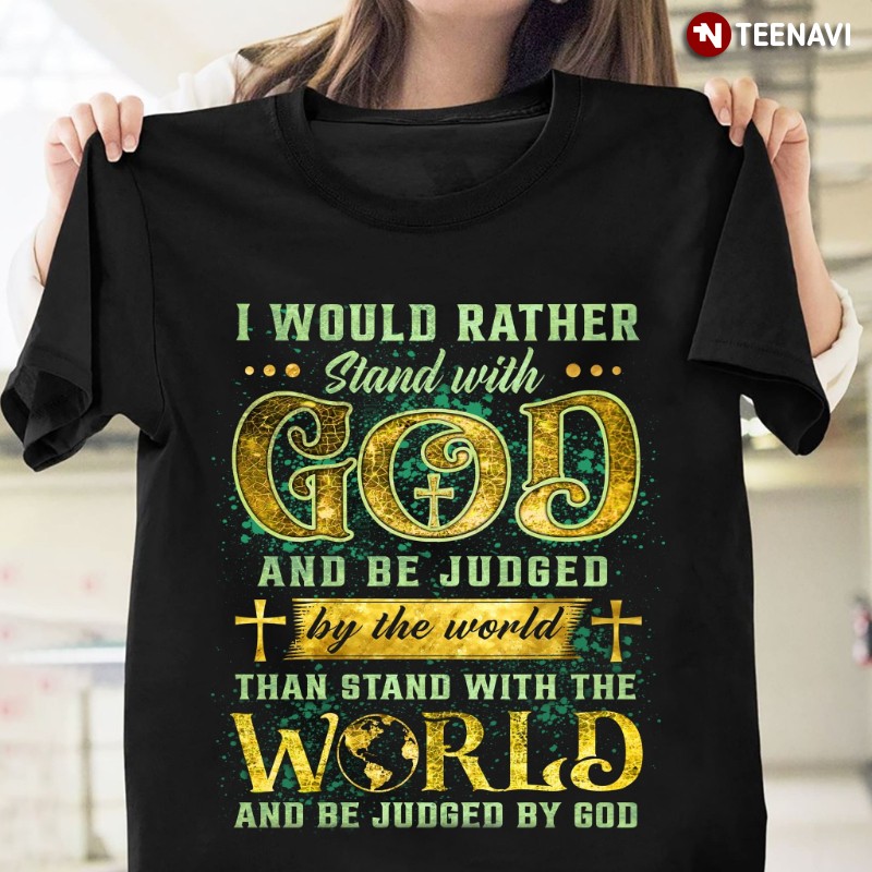 Christian Shirt, I Would Rather Stand With God And Be Judged By The World