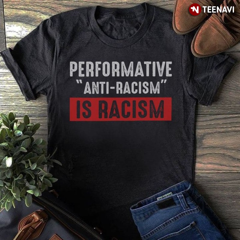 Justice Shirt, Performative Anti-racism Is Racism
