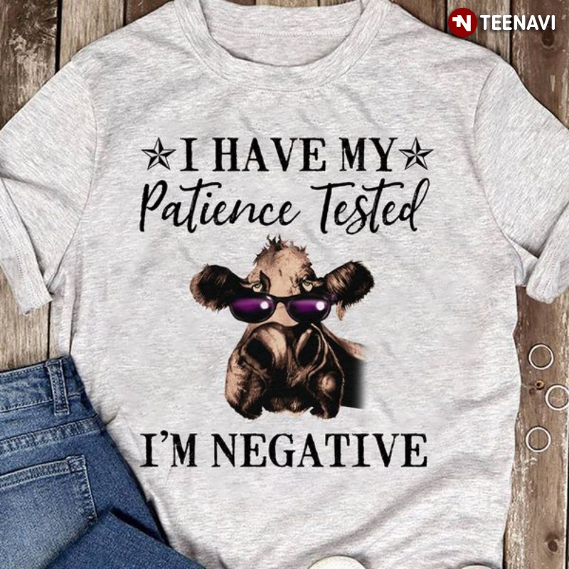 Funny Cow Shirt, I Have My Patience Tested I'm Negative