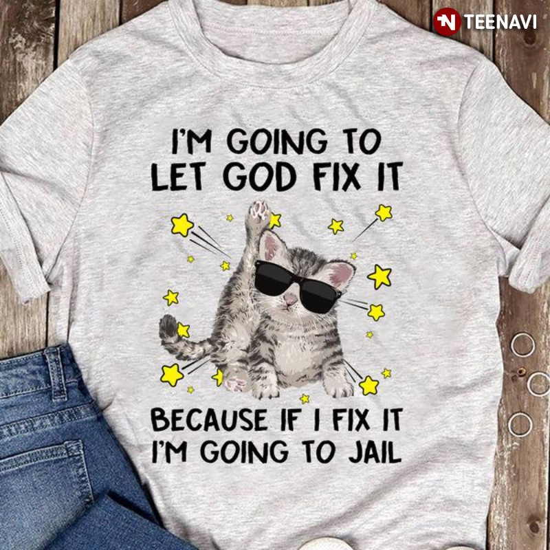 Lovely Cat Shirt, I'm Going To Let God Fix It Because If I Fix It I'm Going To