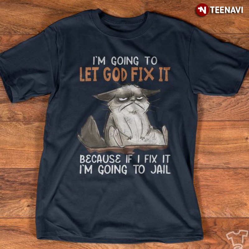 Grumpy Cat Shirt, I'm Going To Let God Fix It Because If I Fix It I’m Going To