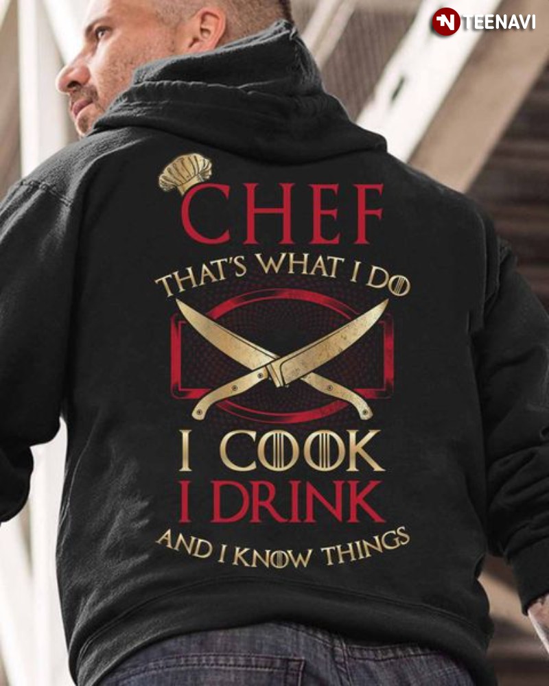 Chef Shirt, Chef That's What I Do I Cook I Drink And I Know Things